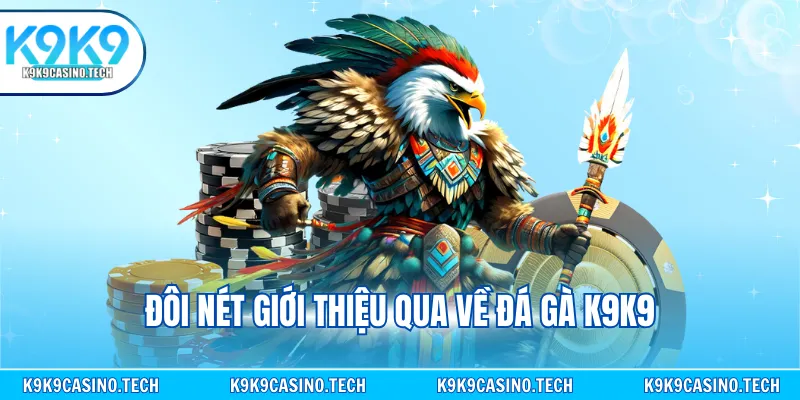 Đôi nét giới thiệu qua về đá gà K9K9